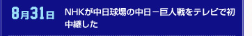 8月31日 NHKが中日球場の中日－巨人戦をテレビで初中継した