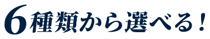 6種類から選べる！