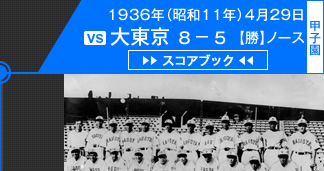 1勝目：1936年（昭和11年）4月29日 vs大東京 8－5 (甲子園)【勝】ノース