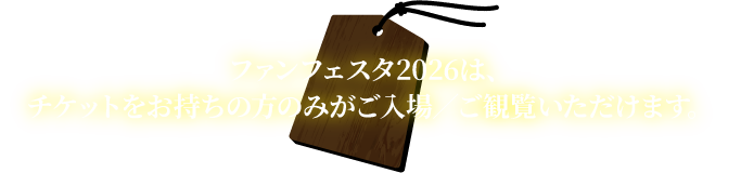 ファンフェスタ2026は、チケットをお持ちの方のみがご入場／ご観覧いただけます。